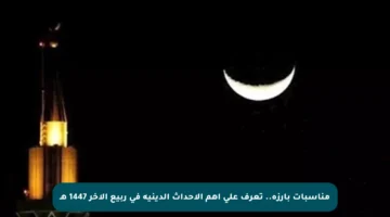 مناسبات بارزة.. تعرف على أهم الأحداث الدينية في ربيع الآخر 1447 هـ